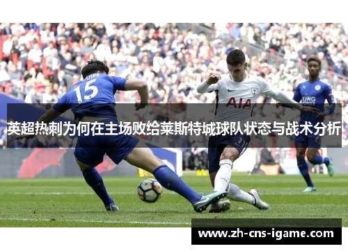 英超热刺为何在主场败给莱斯特城球队状态与战术分析