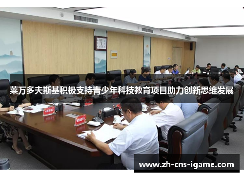 莱万多夫斯基积极支持青少年科技教育项目助力创新思维发展 莱万多夫斯基积极支持青少年科技教育项目助力创新思维发展