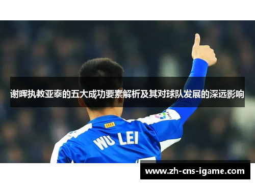 谢晖执教亚泰的五大成功要素解析及其对球队发展的深远影响 谢晖执教亚泰的五大成功要素解析及其对球队发展的深远影响