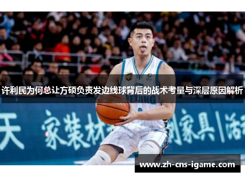 许利民为何总让方硕负责发边线球背后的战术考量与深层原因解析