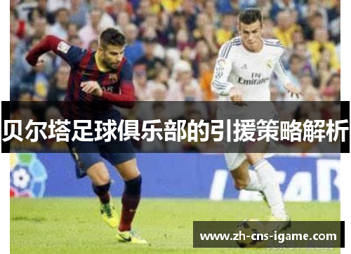 贝尔塔足球俱乐部的引援策略解析 贝尔塔足球俱乐部的引援策略解析