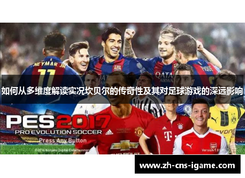如何从多维度解读实况坎贝尔的传奇性及其对足球游戏的深远影响 如何从多维度解读实况坎贝尔的传奇性及其对足球游戏的深远影响