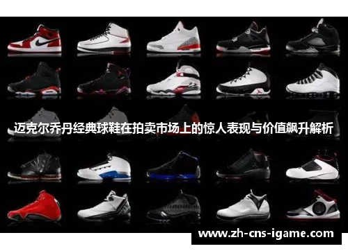 迈克尔乔丹经典球鞋在拍卖市场上的惊人表现与价值飙升解析 迈克尔乔丹经典球鞋在拍卖市场上的惊人表现与价值飙升解析