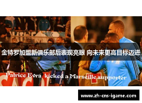 金特罗加盟新俱乐部后表现亮眼 向未来更高目标迈进