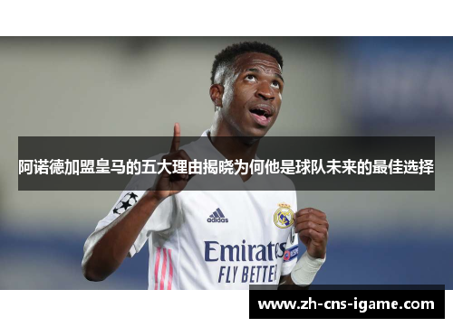 阿诺德加盟皇马的五大理由揭晓为何他是球队未来的最佳选择 阿诺德加盟皇马的五大理由揭晓为何他是球队未来的最佳选择