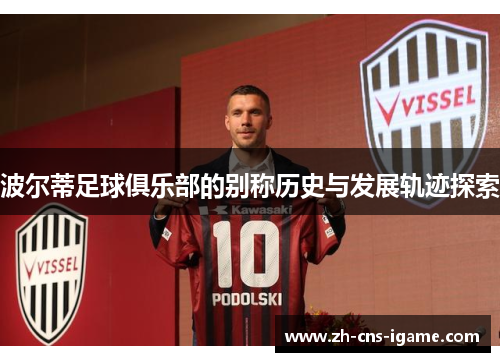 波尔蒂足球俱乐部的别称历史与发展轨迹探索 波尔蒂足球俱乐部的别称历史与发展轨迹探索