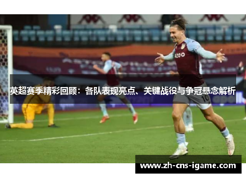 英超赛季精彩回顾:各队表现亮点、关键战役与争冠悬念解析 英超赛季精彩回顾:各队表现亮点、关键战役与争冠悬念解析