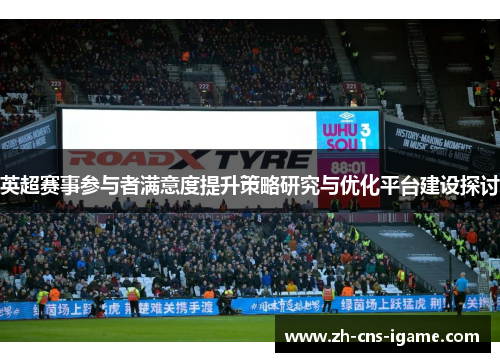 英超赛事参与者满意度提升策略研究与优化平台建设探讨 英超赛事参与者满意度提升策略研究与优化平台建设探讨