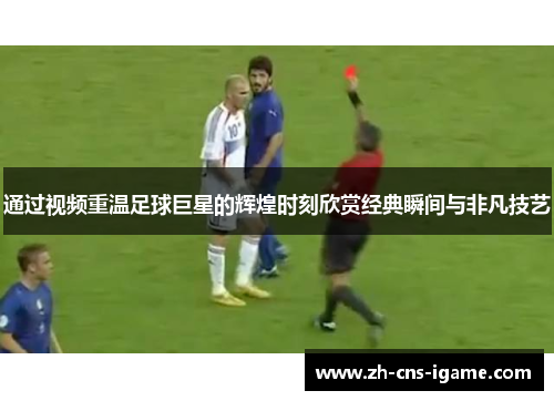 通过视频重温足球巨星的辉煌时刻欣赏经典瞬间与非凡技艺