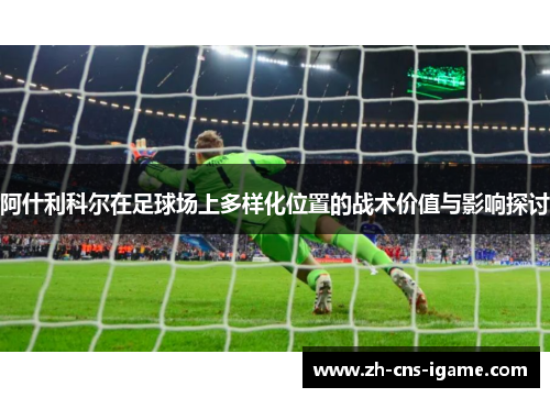 阿什利科尔在足球场上多样化位置的战术价值与影响探讨