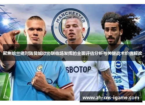 聚焦哈兰德对阵曼城欧协联临场发挥的全面评估分析与关键战术价值解读 聚焦哈兰德对阵曼城欧协联临场发挥的全面评估分析与关键战术价值解读