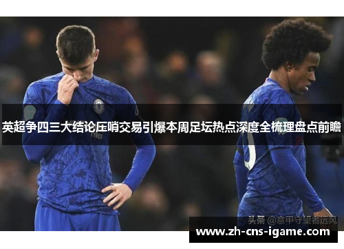 英超争四三大结论压哨交易引爆本周足坛热点深度全梳理盘点前瞻