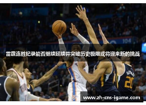 雷霆连胜纪录能否继续延续并突破历史极限或将迎来新的挑战 雷霆连胜纪录能否继续延续并突破历史极限或将迎来新的挑战