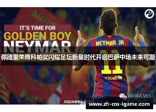 佩德里荣膺科帕奖闪耀足坛新星时代开启巴萨中场未来可期 佩德里荣膺科帕奖闪耀足坛新星时代开启巴萨中场未来可期