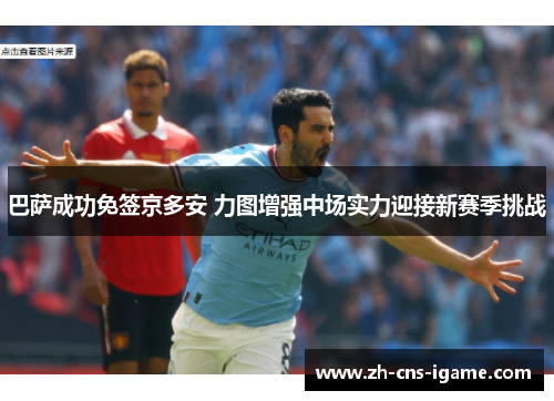 巴萨成功免签京多安 力图增强中场实力迎接新赛季挑战 巴萨成功免签京多安 力图增强中场实力迎接新赛季挑战