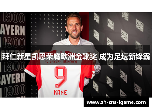 拜仁新星凯恩荣膺欧洲金靴奖 成为足坛新锋霸 拜仁新星凯恩荣膺欧洲金靴奖 成为足坛新锋霸