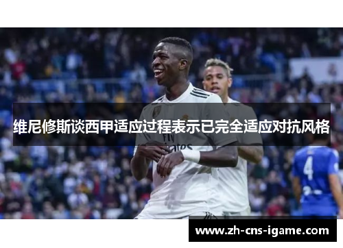 维尼修斯谈西甲适应过程表示已完全适应对抗风格 维尼修斯谈西甲适应过程表示已完全适应对抗风格