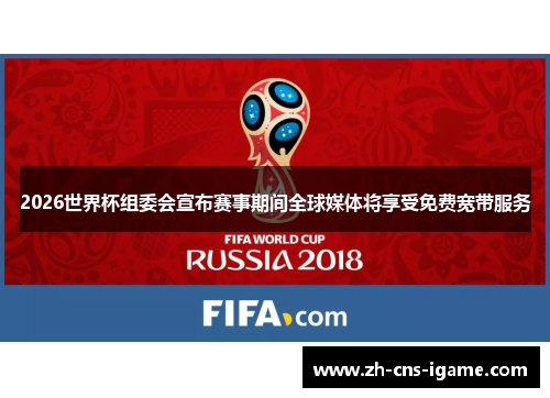 2026世界杯组委会宣布赛事期间全球媒体将享受免费宽带服务