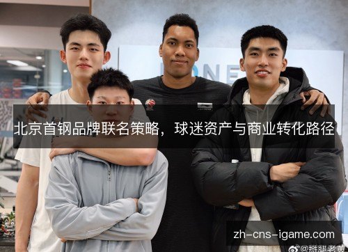 北京首钢品牌联名策略,球迷资产与商业转化路径 北京首钢品牌联名策略,球迷资产与商业转化路径