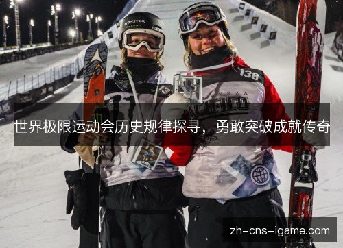世界极限运动会历史规律探寻,勇敢突破成就传奇 世界极限运动会历史规律探寻,勇敢突破成就传奇